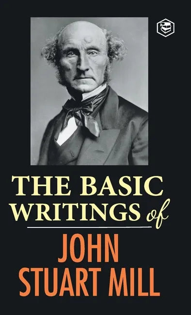 The Basic Writings of John Stuart Mill: On Liberty, The Subjection of Women and Utilitarianism & Socialism - Hardcover