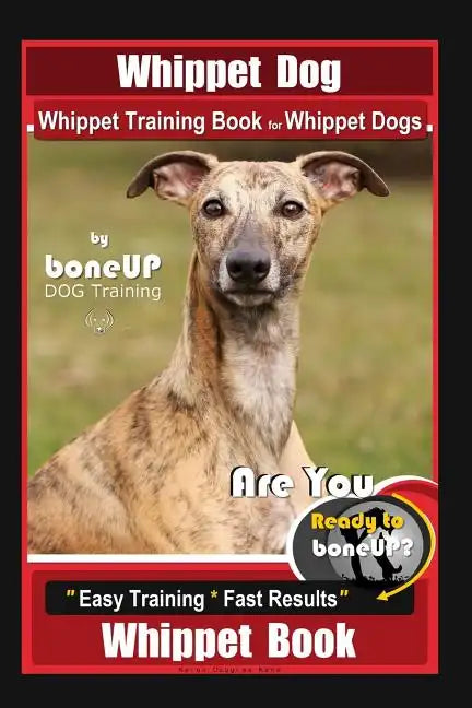 Whippet Dog, Whippet Training Book for Whippet Dogs By BoneUP DOG Training Are You Ready to Bone Up?: Easy Training * Fast Results, Whippet Book - Paperback
