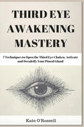 Third Eye Awakening Mastery: 7 Techniques to Open the Third Eye Chakra, Activate and Decalcify Your Pineal Gland - Paperback