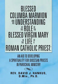 Blessed Columba Marmion and His Understanding of the Role of the Blessed Virgin Mary in the Life of a Roman Catholic Priest: An Aid to Developing a Sp - Hardcover