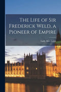 The Life of Sir Frederick Weld, a Pioneer of Empire - Paperback