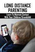 Long Distance Parenting: Learn To Maintain Contact With Your Children/Grandchild: Parenting Strategies - Paperback