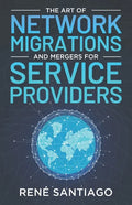 The Art of Network Migrations and Mergers for Service Providers - Paperback