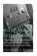 World War II Cryptography: The History of the Efforts to Crack the Secret Codes Used by the Axis and Allies - Paperback