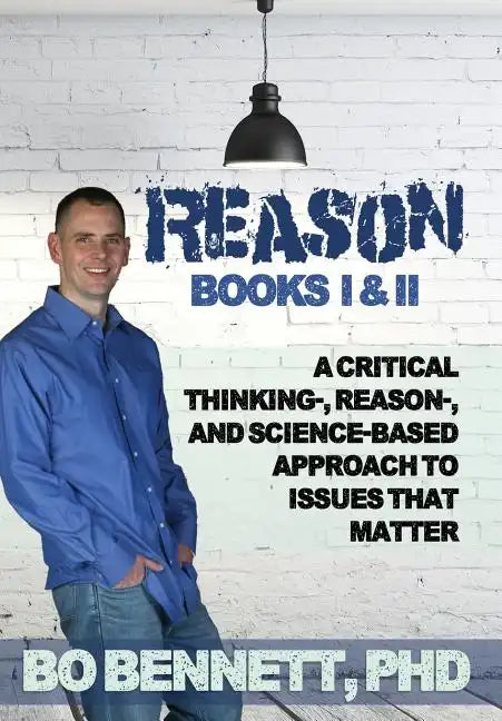 Reason: Books I & II: A Critical Thinking-, Reason-, and Science-Based Approach to Issues That Matter - Hardcover
