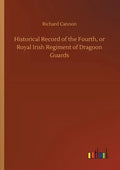 Historical Record of the Fourth, or Royal Irish Regiment of Dragoon Guards - Paperback