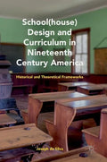 School(house) Design and Curriculum in Nineteenth Century America: Historical and Theoretical Frameworks - Hardcover
