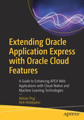 Extending Oracle Application Express with Oracle Cloud Features: A Guide to Enhancing Apex Web Applications with Cloud-Native and Machine Learning Tec - Paperback