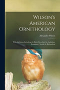 Wilson's American Ornithology [microform]: With Additions Including the Birds Described by Audubon, Bonaparte, Nuttall, & Richardson - Paperback