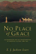 No Place of Grace: Antimodernism and the Transformation of American Culture, 1880-1920 - Paperback