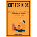 CBT for Kids: Effective Cognitive-Behavioral Therapy Techniques for Children - A Parent's Guide - Paperback