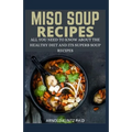Miso Soup Recipes: All You Need to Know about the Healthy Diet and Its Superb Soup Recipes - Paperback
