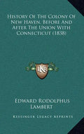 History Of The Colony Of New Haven, Before And After The Union With Connecticut (1838) - Hardcover