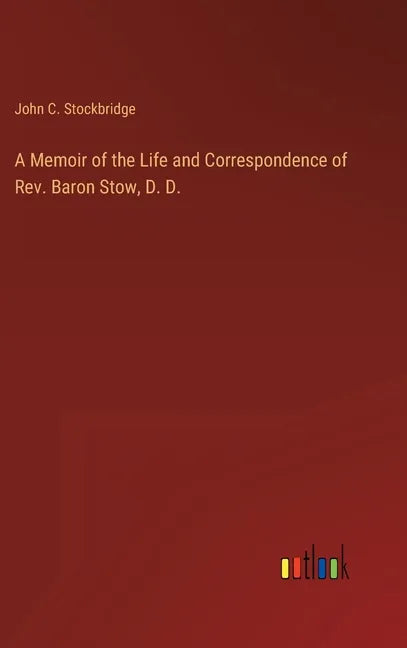 A Memoir of the Life and Correspondence of Rev. Baron Stow, D. D. - Hardcover