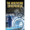 The Healthcare Entrepreneur: A Handbook of Investing in the Medical Industry and Ambulatory Surgery Centers - Hardcover