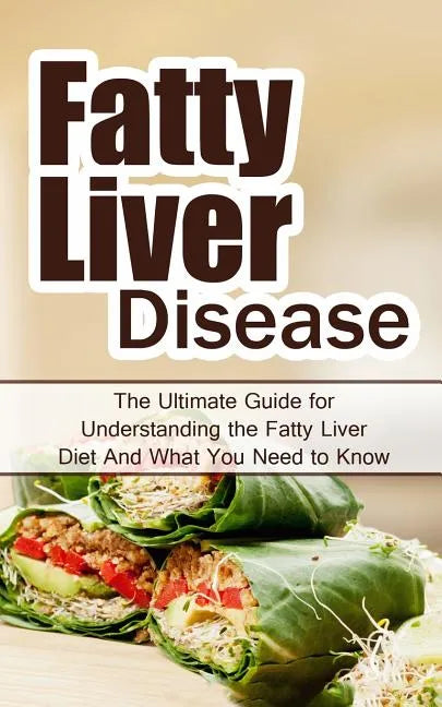 Fatty Liver Disease: The Ultimate Guide for Understanding the Fatty Liver Diet And What You Need to Know - Paperback