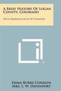 A Brief History Of Logan County, Colorado: With Reminiscences By Pioneers - Paperback