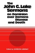 The John G. Lake Sermons on Dominion Over Demons, Disease and Death - Paperback
