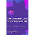 The Ultimate Guide to Excelling in PTE: A Step-by-Step Guide to Top Scores - Paperback