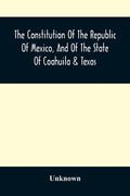 The Constitution Of The Republic Of Mexico, And Of The State Of Coahuila & Texas: Containing Also An Abridgement Of The Laws Of The General And State - Paperback