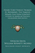 Henry Ford Versus Truman H. Newberry, the Famous Senate Election Contest: A Study in American Politics, Legislation and Justice - Paperback