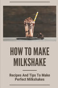 How To Make Milkshake: Recipes And Tips To Make Perfect Milkshakes: Fruit Milkshake Recipe - Paperback