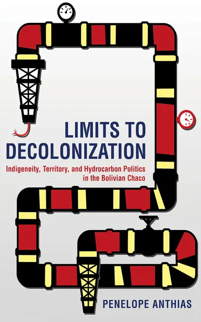 Limits to Decolonization: Indigeneity, Territory, and Hydrocarbon Politics in the Bolivian Chaco - Paperback