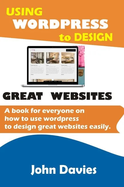 Using Wordpress to Design Great Websites: A book for everyone on how to use Wordpress to design great websites easily - Paperback