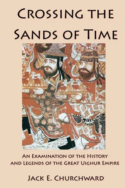 Crossing the Sands of Time: An Examination of the History and Legends of the Great Uighur Empire - Paperback