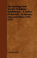 The Bondage and Travels of Johann Schiltberger - A Native of Bavaria - In Europe, Asia, and Africa 1396-1427 - Paperback