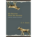 We Become What We Worship: A Biblical Theology of Idolatry - Paperback