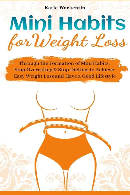 Mini Habits for Weight Loss: Through the Formation of Mini Habits, Stop Overeating & Stop Dieting, to Achieve Easy Weight Loss and Have a Good Lifesty - Paperback