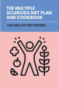 The Multiple Sclerosis Diet Plan And Cookbook: Live Healthy Diet Recipes: Sirtfood Diet Plan - Paperback