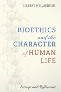Bioethics and the Character of Human Life: Essays and Reflections - Hardcover