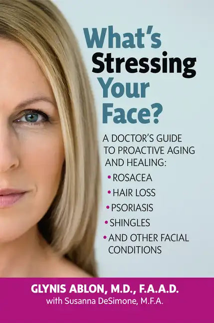 What's Stressing Your Face: A Doctor's Guide to Proactive Aging and Healing: Rosacea, Hair Loss, Psoriasis, Shingles and Other Facial Conditions - Hardcover