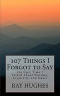 107 Things I Forgot To Say the Last Time I Talked About Worship, Creativity, and Music - Paperback
