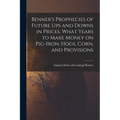 Benner's Prophecies of Future ups and Downs in Prices. What Years to Make Money on Pig-iron, Hogs, Corn, and Provisions - Paperback