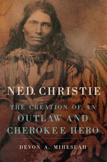 Ned Christie: The Creation of an Outlaw and Cherokee Hero - Paperback