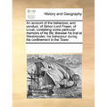 An Account of the Behaviour, and Conduct, of Simon Lord Fraser, of Lovat, Containing Some Particular Memoirs of His Life; Likewise His Trial at Westmi - Paperback