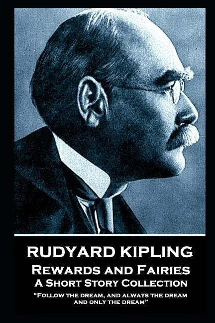 Rudyard Kipling - Rewards and Fairies: "Follow the dream, and always the dream, and only the dream" - Paperback