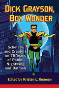 Dick Grayson, Boy Wonder: Scholars and Creators on 75 Years of Robin, Nightwing and Batman - Paperback