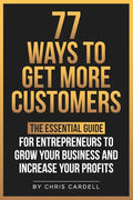 77 Ways To Get More Customers - The Essential Guide for Entrepreneurs To Grow Your Business and Increase Your Profits - Paperback