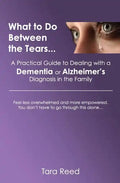 What to Do Between the Tears...: A Practical Guide to Dealing with a Dementia or Alzheimer's Diagnosis in the Family - Paperback