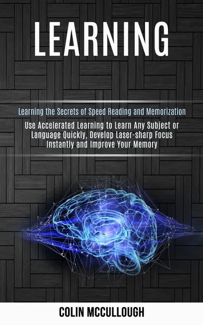 Learning: Use Accelerated Learning to Learn Any Subject or Language Quickly, Develop Laser-sharp Focus Instantly and Improve You - Paperback