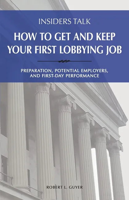 Insiders Talk: How to Get and Keep Your First Lobbying Job: Preparation, Potential Employers, and First-Day Performance - Paperback