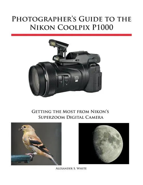 Photographer's Guide to the Nikon Coolpix P1000: Getting the Most from Nikon's Superzoom Digital Camera - Paperback