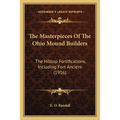 The Masterpieces Of The Ohio Mound Builders: The Hilltop Fortifications, Including Fort Ancient (1916) - Paperback