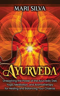 Ayurveda: Unleashing the Power of the Ayurvedic Diet, Yoga, Meditation, and Aromatherapy for Healing and Balancing Your Chakras - Hardcover