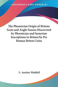 The Phoenician Origin of Britons Scots and Anglo Saxons Discovered by Phoenician and Sumerian Inscriptions in Britain by Pre Roman Briton Coins - Paperback