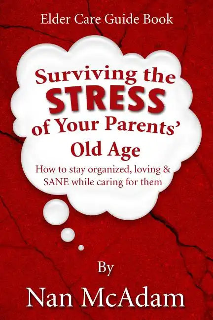 Surviving the STRESS of Your Parents' Old Age: How to Stay Organized, Loving, and Sane While Caring for Them - Paperback